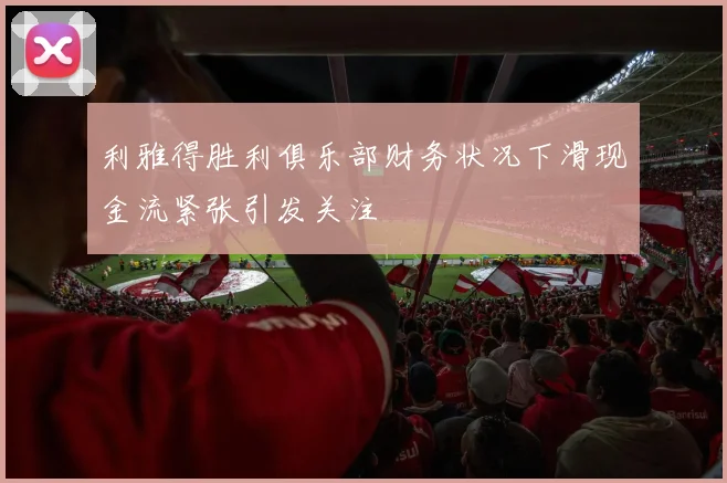 利雅得胜利俱乐部财务状况下滑现金流紧张引发关注