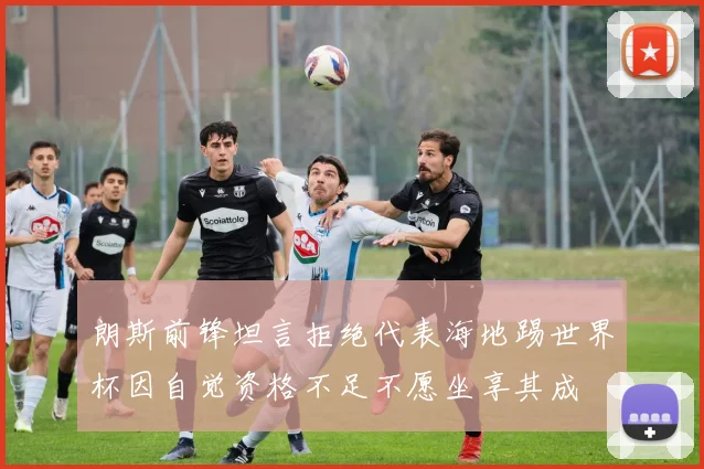 朗斯前锋坦言拒绝代表海地踢世界杯因自觉资格不足不愿坐享其成