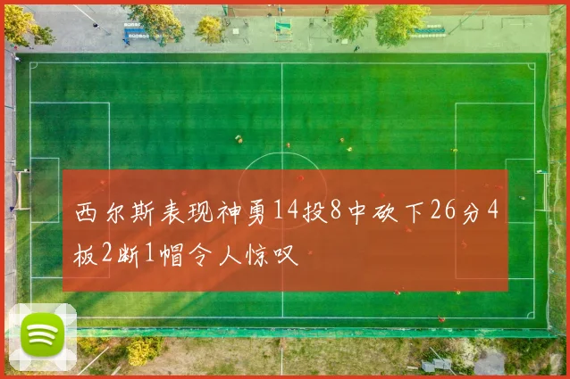 西尔斯表现神勇14投8中砍下26分4板2断1帽令人惊叹