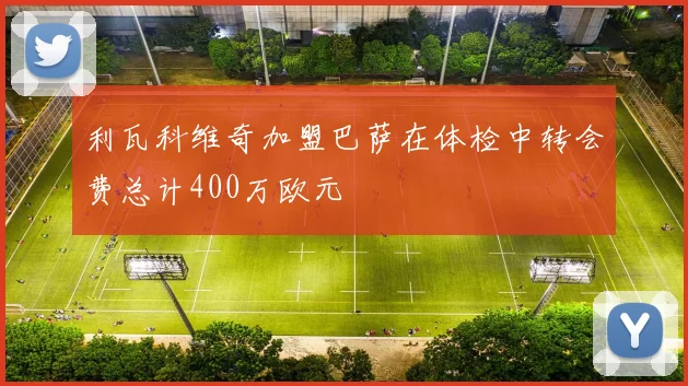 利瓦科维奇加盟巴萨在体检中转会费总计400万欧元