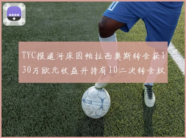 TYC报道河床因帕拉西奥斯转会获130万欧元收益并持有10二次转会权利