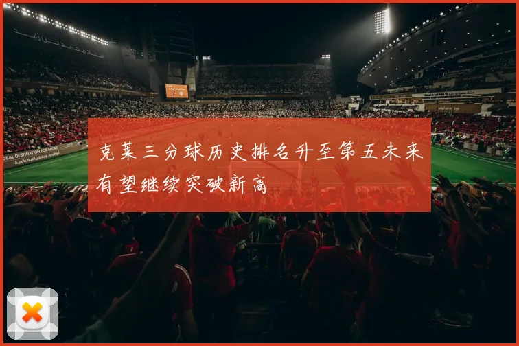 克莱三分球历史排名升至第五未来有望继续突破新高
