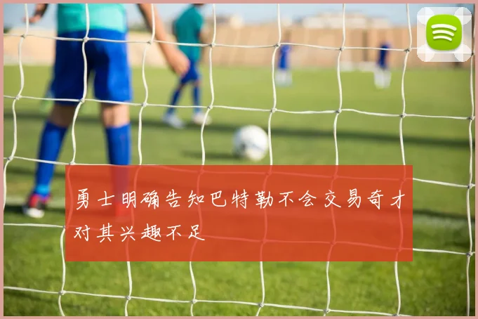 勇士明确告知巴特勒不会交易奇才对其兴趣不足