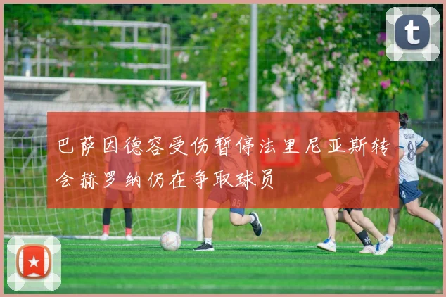 巴萨因德容受伤暂停法里尼亚斯转会赫罗纳仍在争取球员