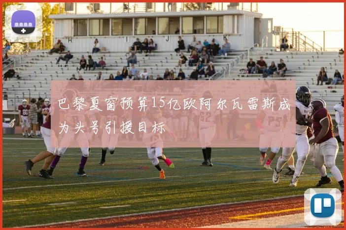 巴黎夏窗预算15亿欧阿尔瓦雷斯成为头号引援目标