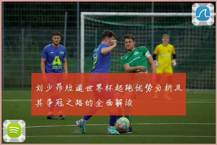 刘少昂短道世界杯起跑优势分析及其争冠之路的全面解读