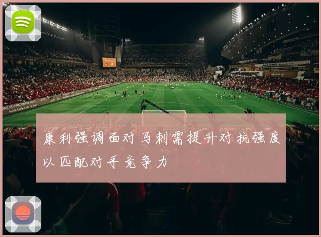 康利强调面对马刺需提升对抗强度以匹配对手竞争力