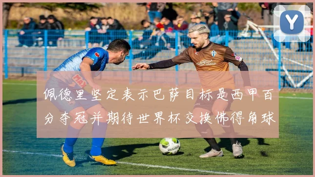 佩德里坚定表示巴萨目标是西甲百分夺冠并期待世界杯交换佛得角球衣